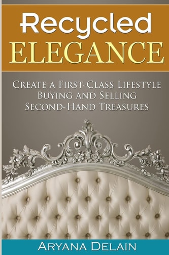 Recycled Elegance Create a First-Class Lifestyle Buying and Selling Second-Hand Treasures