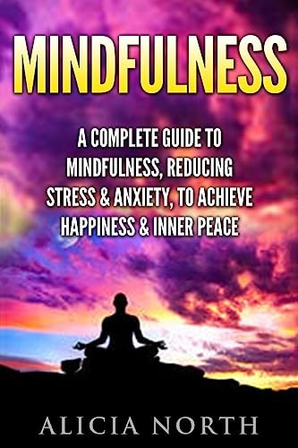 Mindfulness A Complete Guide to Mindfulness, Reducing Stress and Anxiety, to Achieve Happiness and Inner Peace