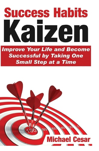 Success Habits Kaizen - Improve Your Life and Become Successful by Taking One Small Step at a Time