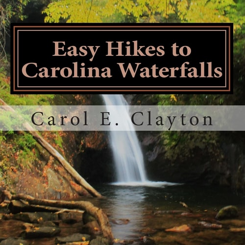 Easy Hikes to Carolina Waterfalls A Guide to Over 200 Waterfalls in North and South Carolina
