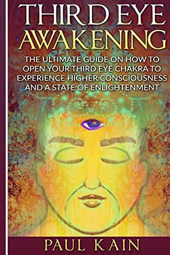 Third Eye Awakening The Ultimate Guide on How to Open Your Third Eye Chakra to Experience Higher Consciousness and a State of Enlightenment