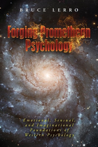Forging Promethean Psychology Emotional, Sensual, and Imaginational Foundations of Western Psychology