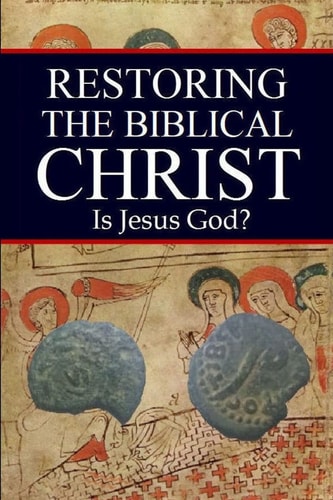 Restoring the Biblical Christ Is Jesus God?