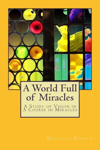 A World Full of Miracles A Study of Vision in a Course in Miracles