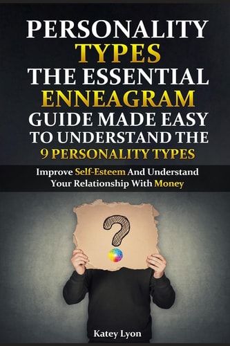 Personality Types The Essential Enneagram Guide Made Easy To Understand The 9 Personality Types: Improve Self-Esteem And Understand Your Relationship With Money