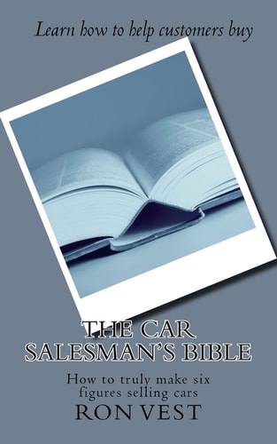 The Car Salesman's Bible How to Truly Make Six Figures Selling Cars