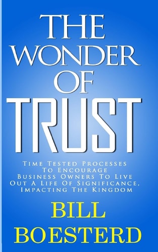 The Wonder Of Trust Time Tested Processes To Encourage Business Owners To Live Out A Life Of Significance, Impacting The Kingdom