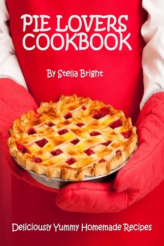 Pie Lovers Cookbook Delicious Quick and Easy Pie Recipes for Newbies to Foodies