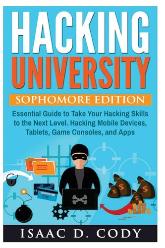 Hacking University Sophomore Edition. Essential Guide to Take Your Hacking Skills to the Next Level. Hacking Mobile Devices, Tablets, Game Consoles, and Apps. (Unlock Your Android and IPhone Devices)