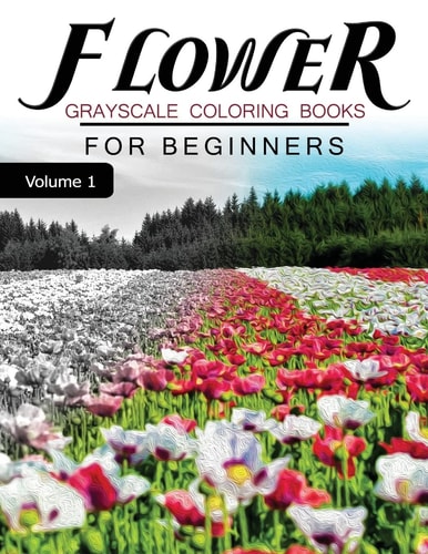 Flower GRAYSCALE Coloring Books for Beginners Volume 1 Grayscale Photo Coloring Book for Grown Ups (Floral Fantasy Coloring)