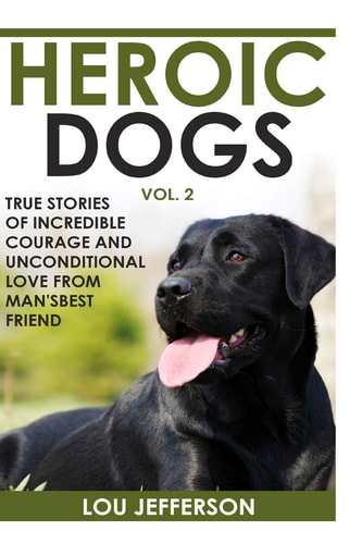 Heroic Dogs Volume 2 True Stories of Incredible Courage and Unconditional Love from Man's Best Friend