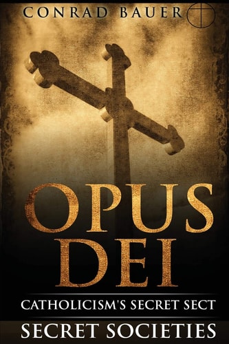 Secret Societies and Conspiracies Secret Society Opus Dei: Catholicism's Secret Sect