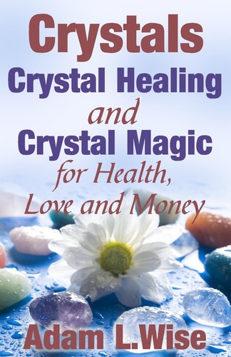 Crystals Crystal Healing and Crystal Magic for Health, Love and Money