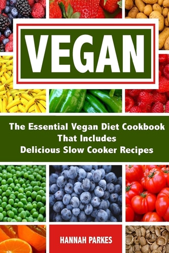 Vegan The Essential Vegan Diet Cookbook That Includes Delicious Slow Cooker Recipes