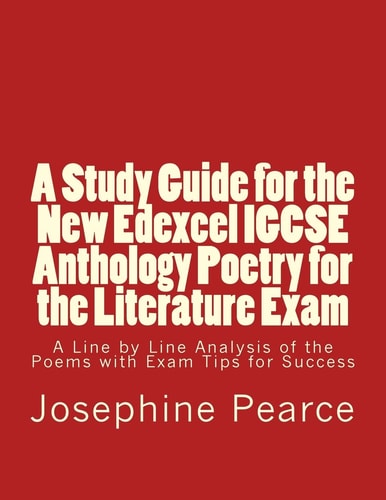 A Study Guide for the New Edexcel IGCSE Anthology Poetry for the Literature Exam A Line by Line Analysis of All the Poems with Exam Tips for Success