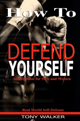 How To Defend Yourself Self-Defense for Men and Women, Real World Self-Defense, Fast, Easy-to-Learn Moves to Save Your Life