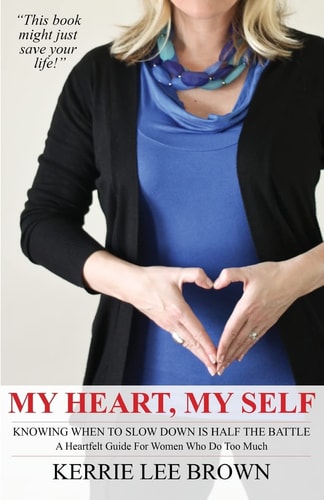 My Heart, My Self A Heartfelt Guide For Women Who Do Too Much