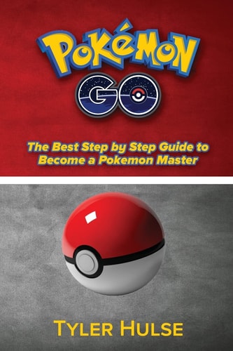 Pokemon Go The Best Step by Step Guide to Become a Pokemon Master: (Tips, Tricks, Walkthrough, Strategies, Secrets, Tips)