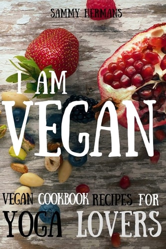 Vegan Vegan Cookbook Recipes for Yoga Lovers: I Am Vegan: (healthy Food, Healthy Living, Clean Eating, Vegan, Low Budget, Diet) with Pictures