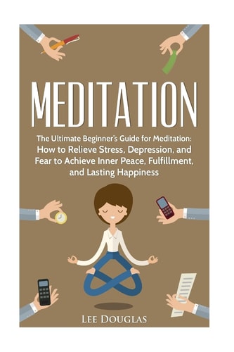 Meditation The Ultimate Beginner's Guide for Meditation: How to Relieve Stress,
