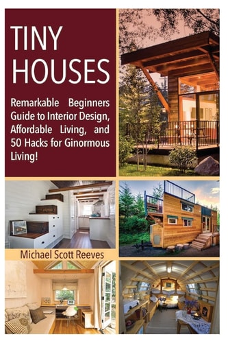 Tiny House Remarkable Beginners Guide to Interior Design, Affordable Living, and 50 Hacks for Ginormous Living!