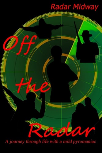 Off the Radar A Journey Through Life with a Mild Pyromaniac