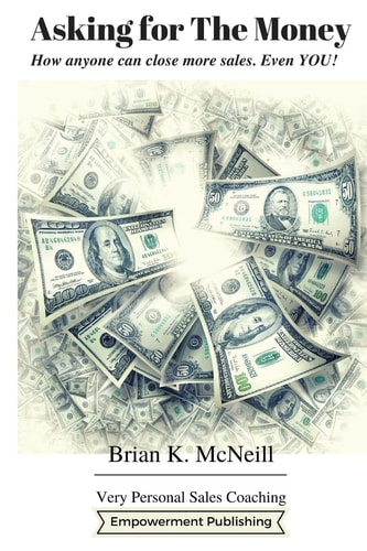 Asking For The Money How Anyone Can Close More Sales, Even You!