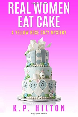 Real Women Eat Cake A Yellow Rose Cozy Mystery