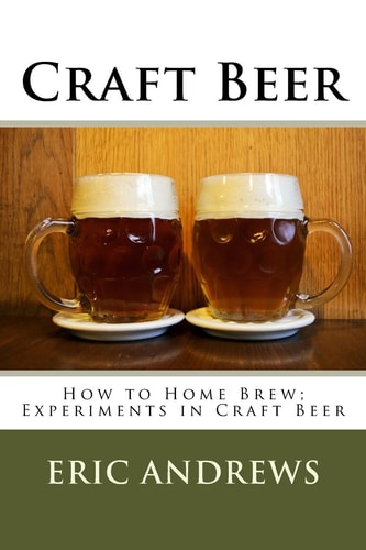 Craft Beer How to Home Brew; Experiments in Craft Beer