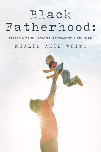 Black Fatherhood Trials & Tribulations, Testimony & Triumph