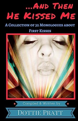 ...And Then He Kissed Me A Collection of 32 Monologues About First Kisses