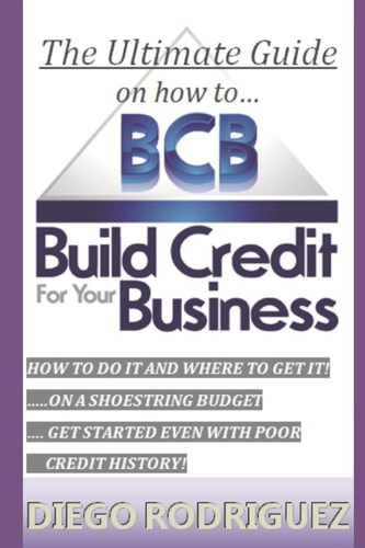 The Ultimate Guide On How To Build Credit For Your Business The Ultimate, Step-by-step Guide on HOW to Build Business Credit and Exactly WHERE to Apply