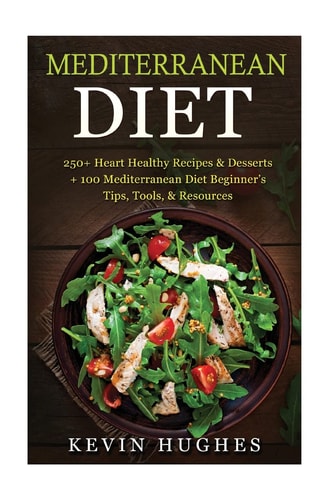 Mediterranean Diet 250+ Heart Healthy Recipes and Desserts + 100 Mediterranean Diet Beginner's Tips, Tools, and Resources. (Mediterranean Diet Cookbook, Lose Weight, Slow Aging, Fight Disease, Burn Fat, Mediterranean Diet Recipes)