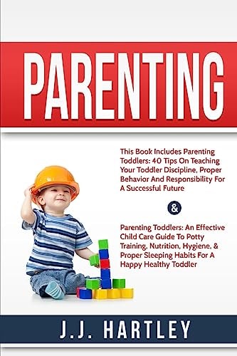 Parenting: Parenting Toddlers Bundle Series 40 Tips on Teaching Your Toddler Discipline, Proper Behavior and Responsibility for a Successful Future and Parenting Toddlers: an Effective Child Care Guide to Potty Training, Nutrition, Hygiene, and Proper Sle