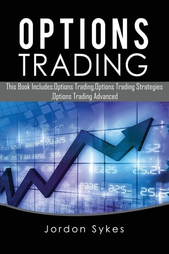 Options Trading This Book Includes: Options Trading, Options Trading Strategies, Options Trading Advanced