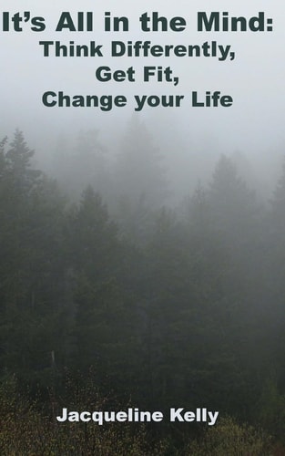 It's All in the Mind Think Differently, Get Fit, Change Your Life