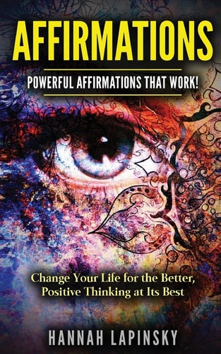 Affirmations Powerful Affirmations That Work! Change Your Life for the Better, Positive Thinking at Its Best!