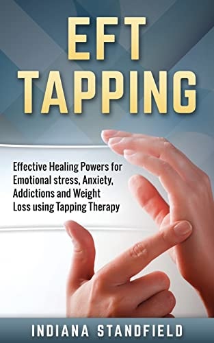 EFT Tapping Effective Healing Powers for Emotional Stress, Anxiety, Addictions and Weight Loss Using Tapping Therapy