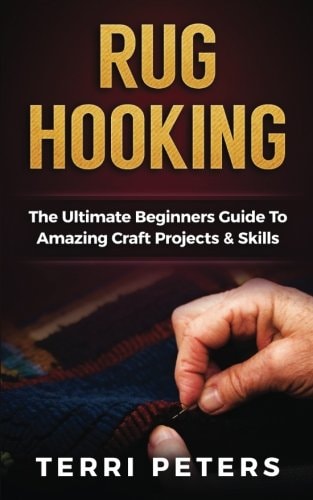 Rug Hooking The Ultimate Beginners Guide to Amazing Craft Projects and Skills