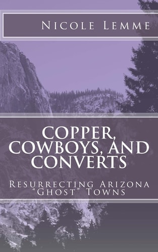 Copper, Cowboys, and Converts Resurrecting Arizona "Ghost" Towns