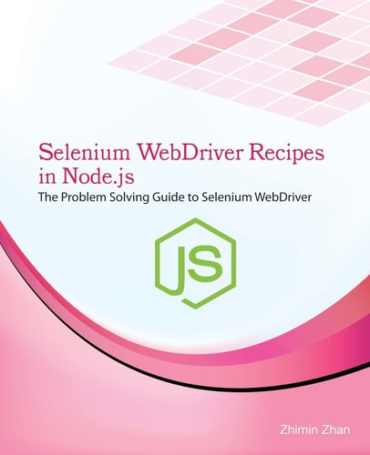 Selenium Webdriver Recipes in Node.Js The Problem Solving Guide to Selenium Webdriver in JavaScript