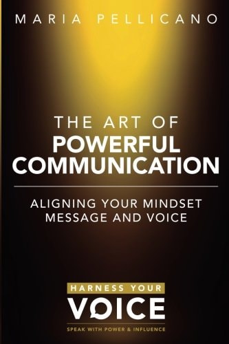 The Art of Powerful Communication Aligning the Mindset, Message and Voice