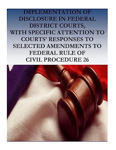 Implementation of Disclosure in Federal District Courts, with Specific Attention to Courts' Responses to Selected Amendments to Federal Rule of Civil Procedurre 26