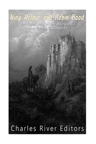 King Arthur and Robin Hood The History and Folklore of England's Most Famous Folk Legends