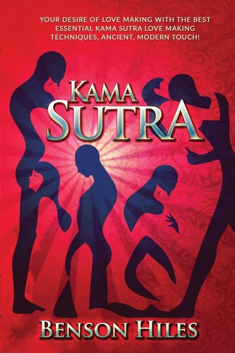 Kama Sutra Your Desire of Love Making with the Best Essential Kama Sutra Love Making Techniques, Ancient, Modern Touch!