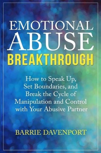 Emotional Abuse Breakthrough How to Speak Up, Set Boundaries, and Break the Cycle of Manipulation and Control with Your Abusive Partner