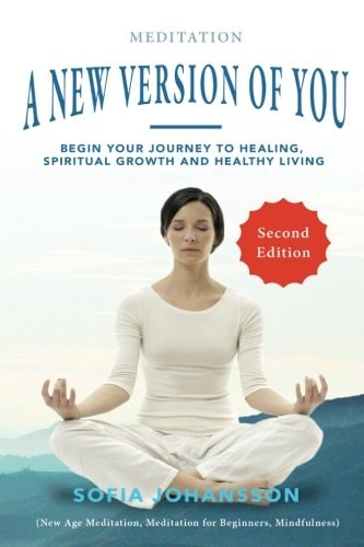 Meditation: a New Version of You Begin Your Journey to Healing, Spiritual Growth and Healthy Living