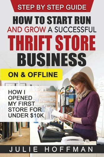 How to Start Run and Grow a Successful Thrift Store Business On and Offline How I Opened My First Store For Under $10K
