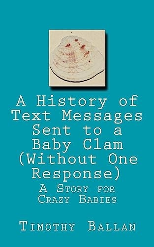 A History of Text Messages Sent to a Baby Clam (Without One Response) A Story for Crazy Babies