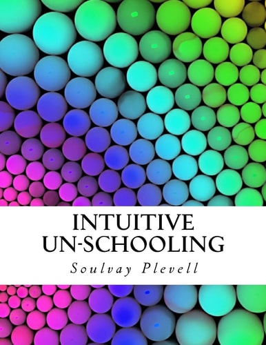 Intuitive Un-Schooling Instant Homeschool Guidebook